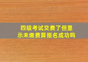 四级考试交费了但显示未缴费算报名成功吗