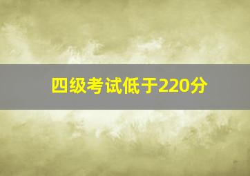 四级考试低于220分