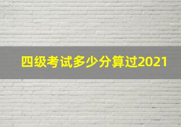 四级考试多少分算过2021