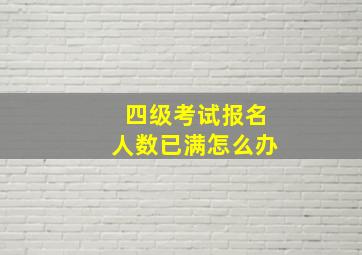 四级考试报名人数已满怎么办