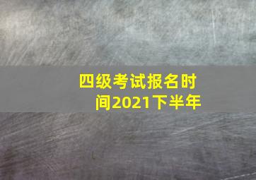 四级考试报名时间2021下半年