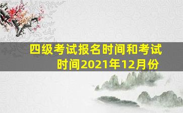 四级考试报名时间和考试时间2021年12月份