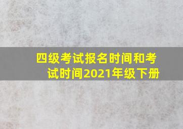 四级考试报名时间和考试时间2021年级下册