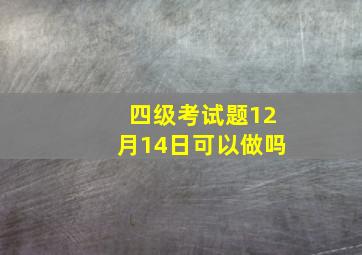 四级考试题12月14日可以做吗