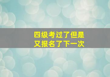 四级考过了但是又报名了下一次