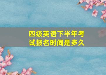 四级英语下半年考试报名时间是多久