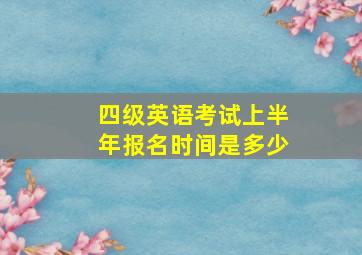 四级英语考试上半年报名时间是多少