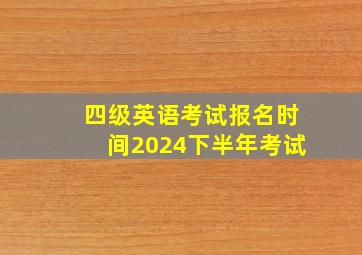 四级英语考试报名时间2024下半年考试