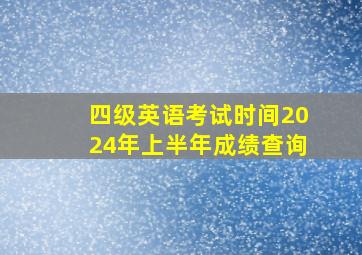 四级英语考试时间2024年上半年成绩查询