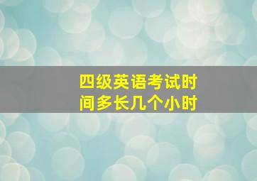 四级英语考试时间多长几个小时