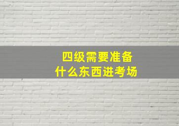 四级需要准备什么东西进考场