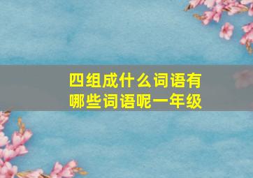 四组成什么词语有哪些词语呢一年级