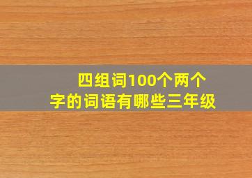 四组词100个两个字的词语有哪些三年级