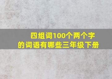 四组词100个两个字的词语有哪些三年级下册