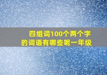 四组词100个两个字的词语有哪些呢一年级