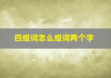 四组词怎么组词两个字