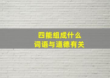 四能组成什么词语与道德有关