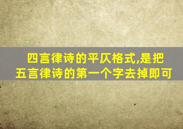 四言律诗的平仄格式,是把五言律诗的第一个字去掉即可