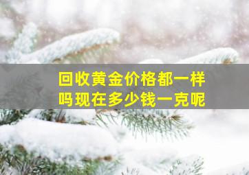 回收黄金价格都一样吗现在多少钱一克呢