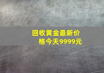 回收黄金最新价格今天9999元