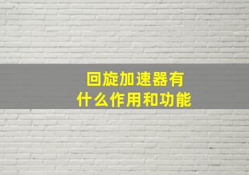 回旋加速器有什么作用和功能