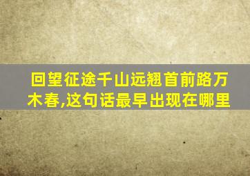 回望征途千山远翘首前路万木春,这句话最早出现在哪里