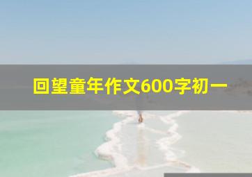 回望童年作文600字初一