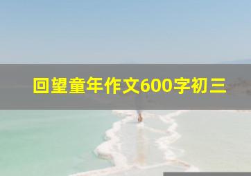 回望童年作文600字初三