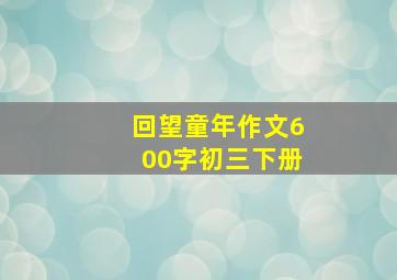 回望童年作文600字初三下册