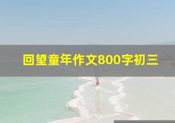 回望童年作文800字初三