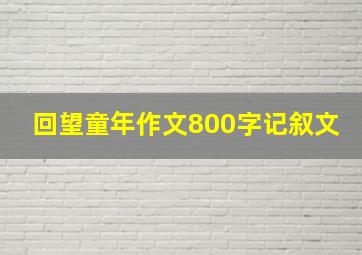 回望童年作文800字记叙文