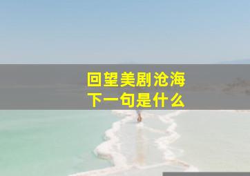 回望美剧沧海下一句是什么