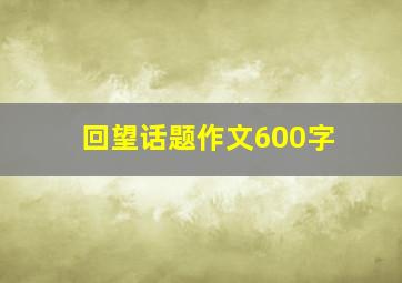 回望话题作文600字