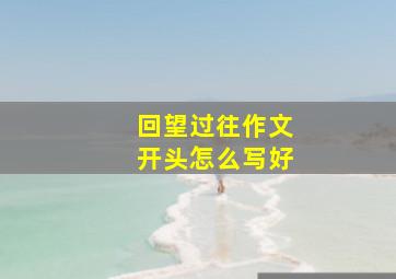 回望过往作文开头怎么写好