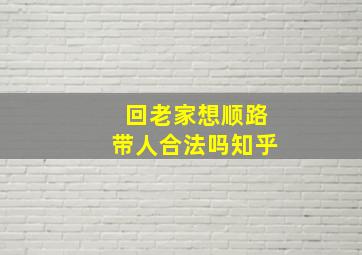 回老家想顺路带人合法吗知乎