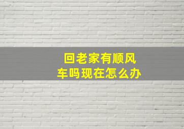 回老家有顺风车吗现在怎么办