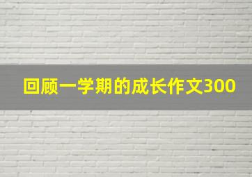 回顾一学期的成长作文300