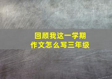 回顾我这一学期作文怎么写三年级