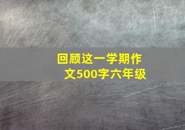 回顾这一学期作文500字六年级