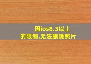 因ios8.3以上的限制,无法删除照片