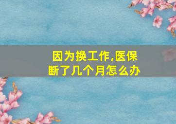 因为换工作,医保断了几个月怎么办