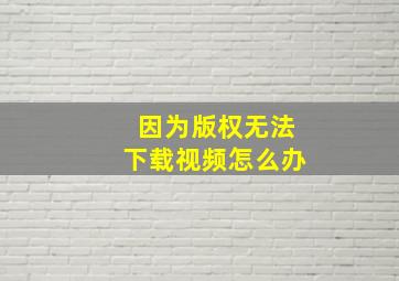 因为版权无法下载视频怎么办