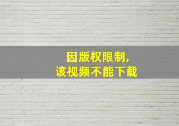 因版权限制,该视频不能下载