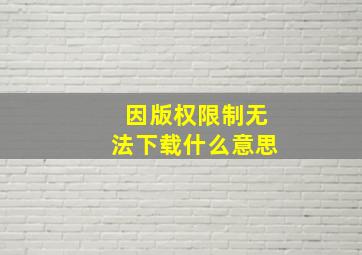 因版权限制无法下载什么意思