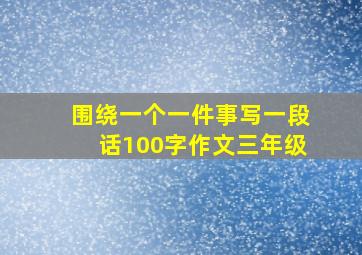 围绕一个一件事写一段话100字作文三年级