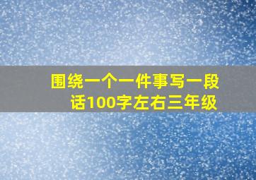 围绕一个一件事写一段话100字左右三年级