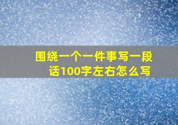 围绕一个一件事写一段话100字左右怎么写