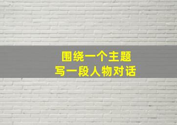 围绕一个主题写一段人物对话