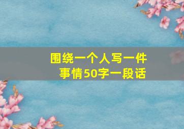 围绕一个人写一件事情50字一段话