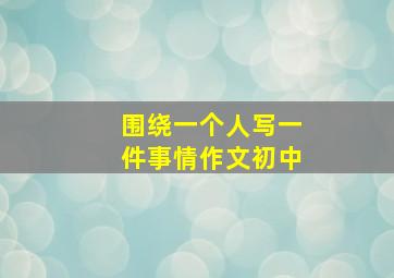 围绕一个人写一件事情作文初中